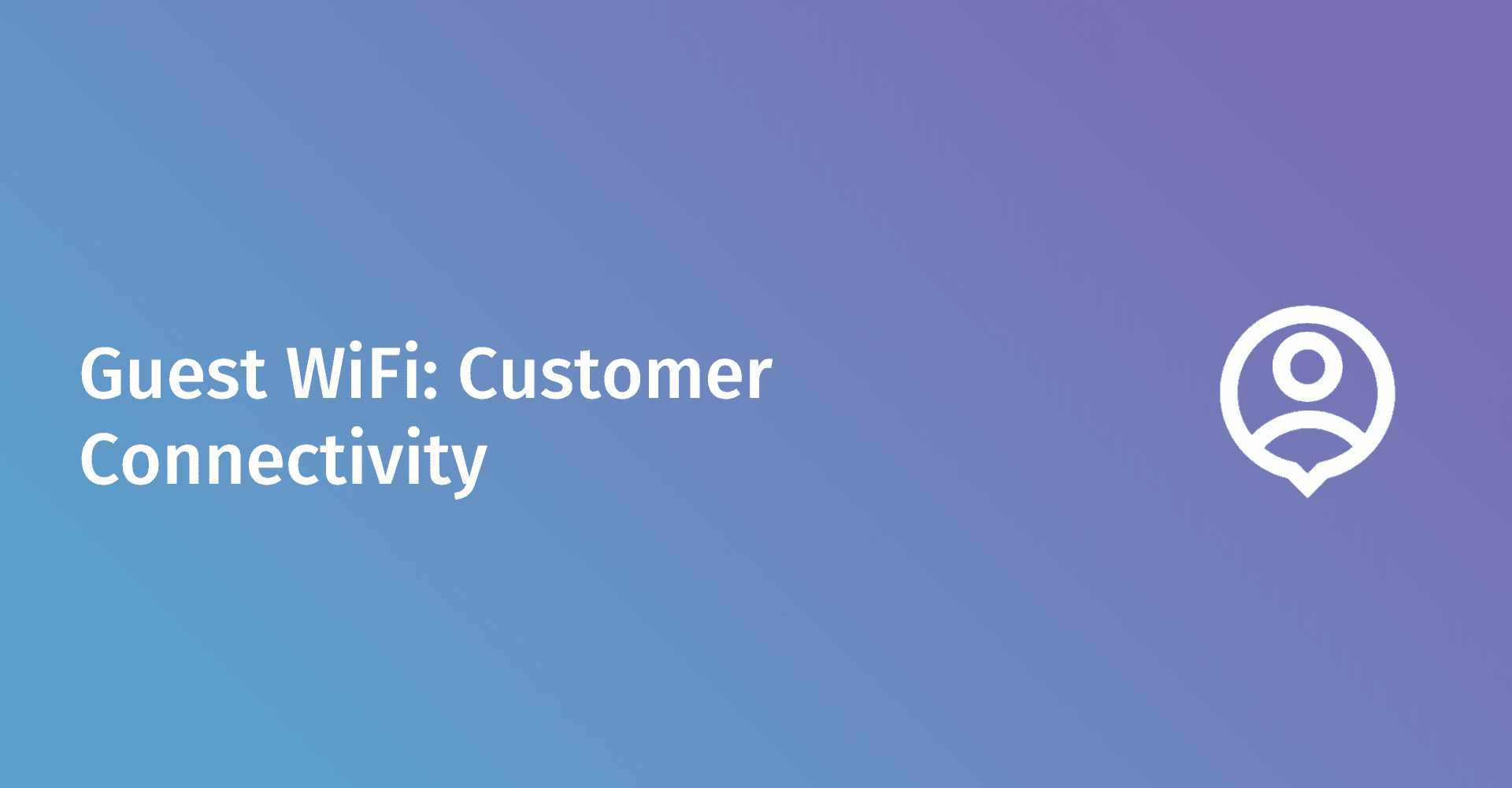 Enterprise Guest WiFi: Customer Connectivity for Better Business Outcomes