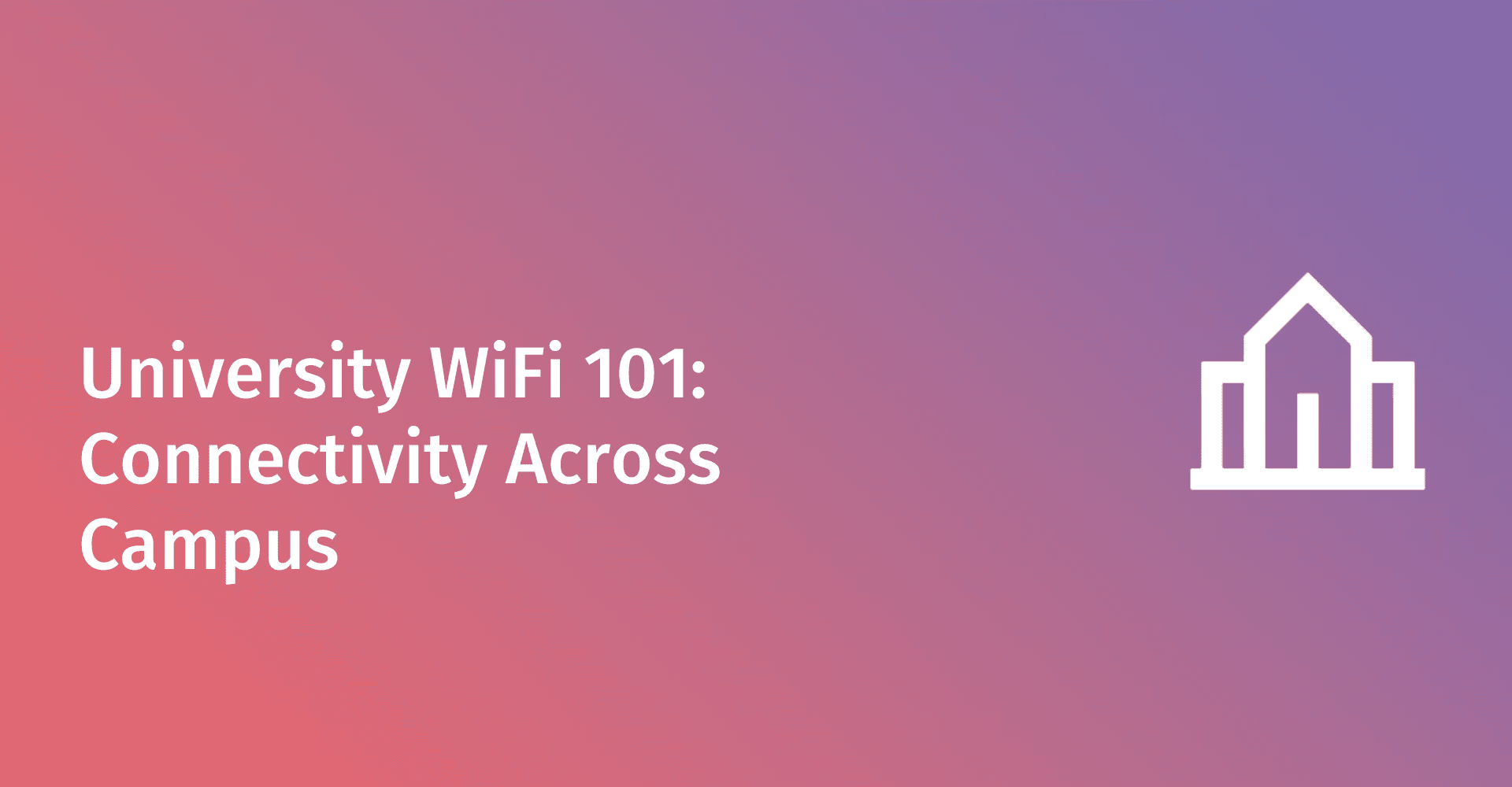 University WiFi 101: Ensuring Seamless and Secure Connectivity Across Campus